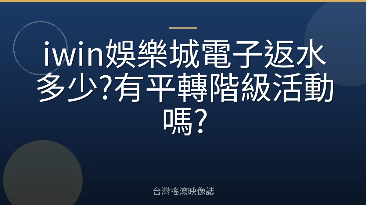 iwin娛樂城電子返水多少?有平轉階級活動嗎?