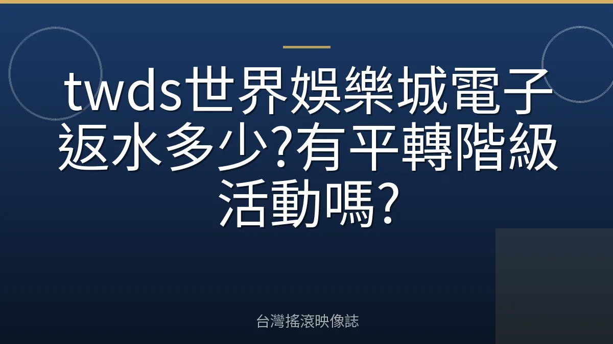 twds世界娛樂城電子返水多少?有平轉階級活動嗎?