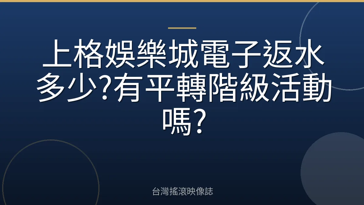 上格娛樂城電子返水多少?有平轉階級活動嗎?