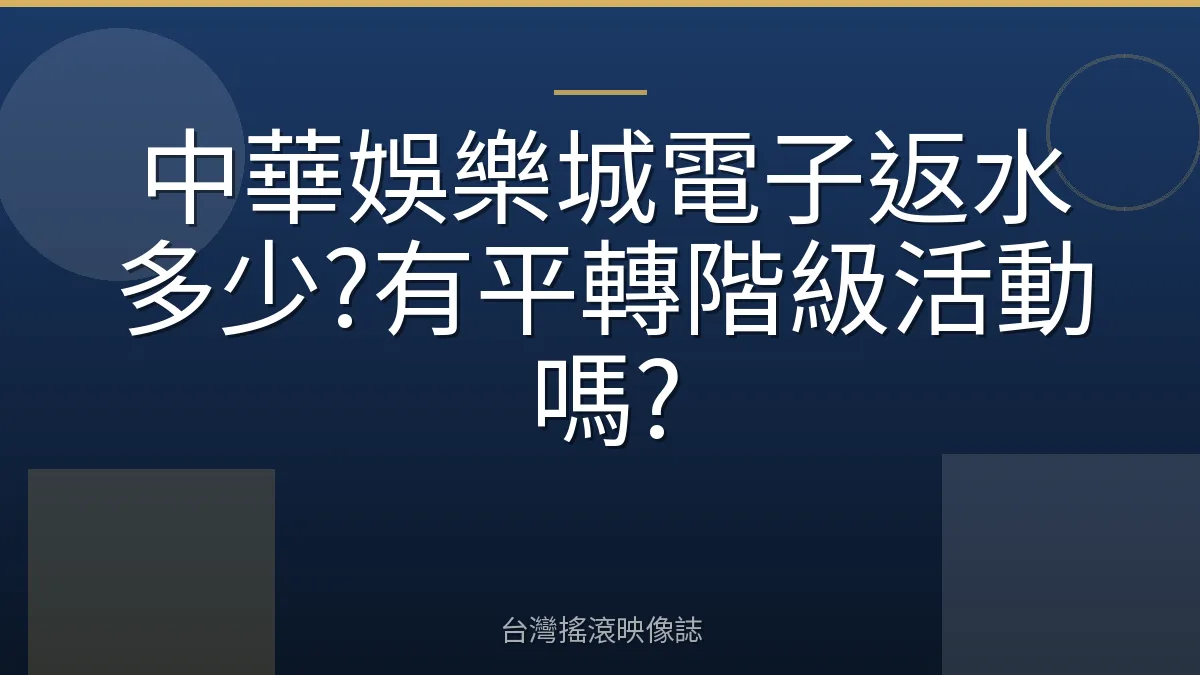 中華娛樂城電子返水多少?有平轉階級活動嗎?