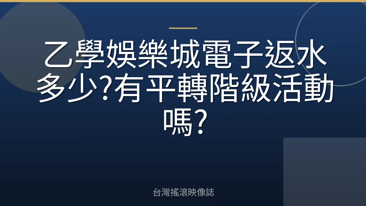 乙學娛樂城電子返水多少?有平轉階級活動嗎?