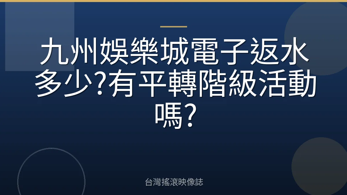 九州娛樂城電子返水多少?有平轉階級活動嗎?