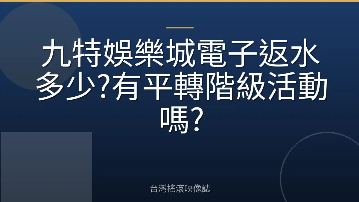 九特娛樂城電子返水多少?有平轉階級活動嗎?