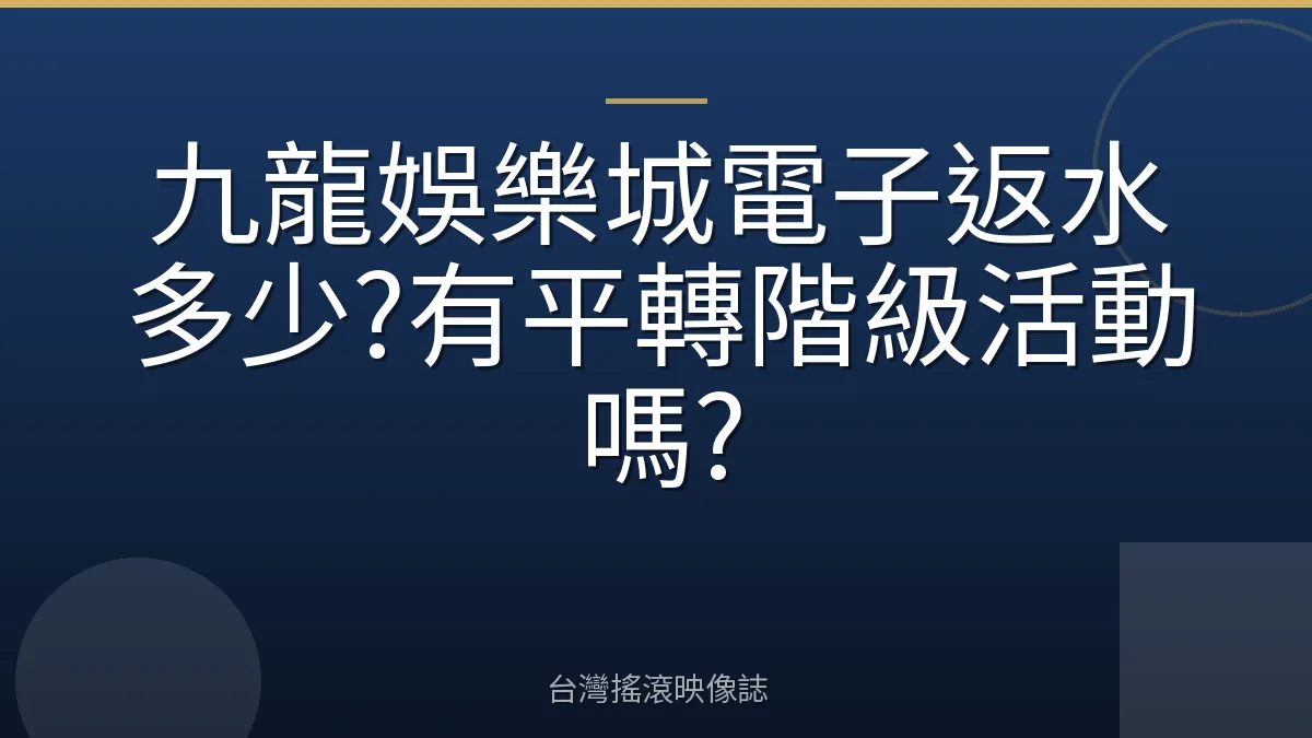 九龍娛樂城電子返水多少?有平轉階級活動嗎?