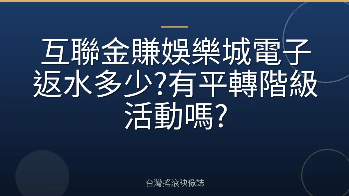 互聯金賺娛樂城電子返水多少?有平轉階級活動嗎?