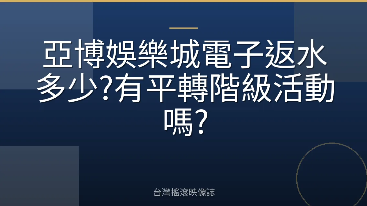 亞博娛樂城電子返水多少?有平轉階級活動嗎?
