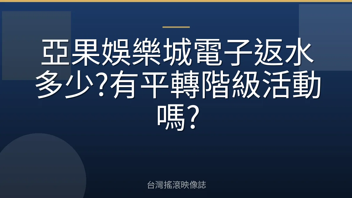 亞果娛樂城電子返水多少?有平轉階級活動嗎?