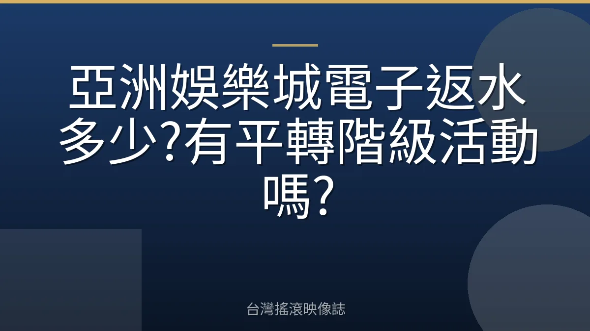 亞洲娛樂城電子返水多少?有平轉階級活動嗎?