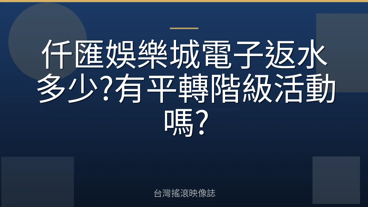 仟匯娛樂城電子返水多少?有平轉階級活動嗎?