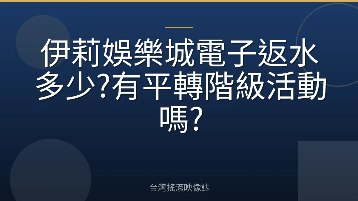 伊莉娛樂城電子返水多少?有平轉階級活動嗎?