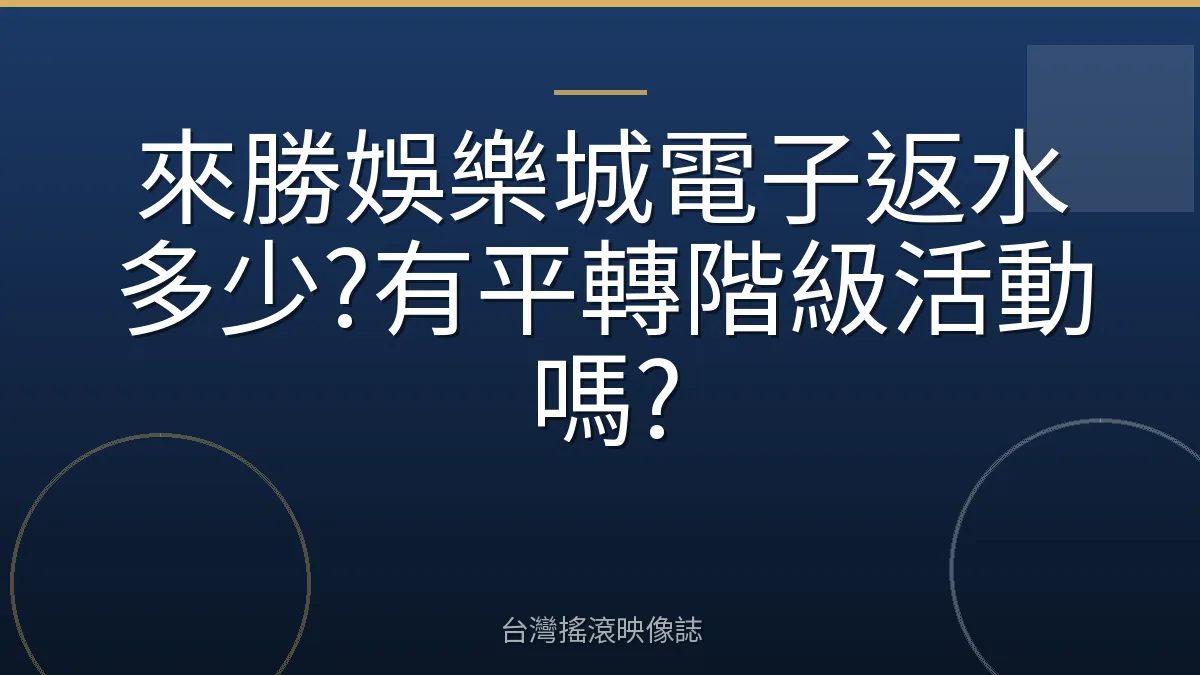 來勝娛樂城電子返水多少?有平轉階級活動嗎?
