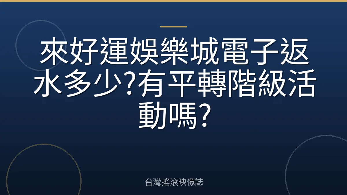 來好運娛樂城電子返水多少?有平轉階級活動嗎?