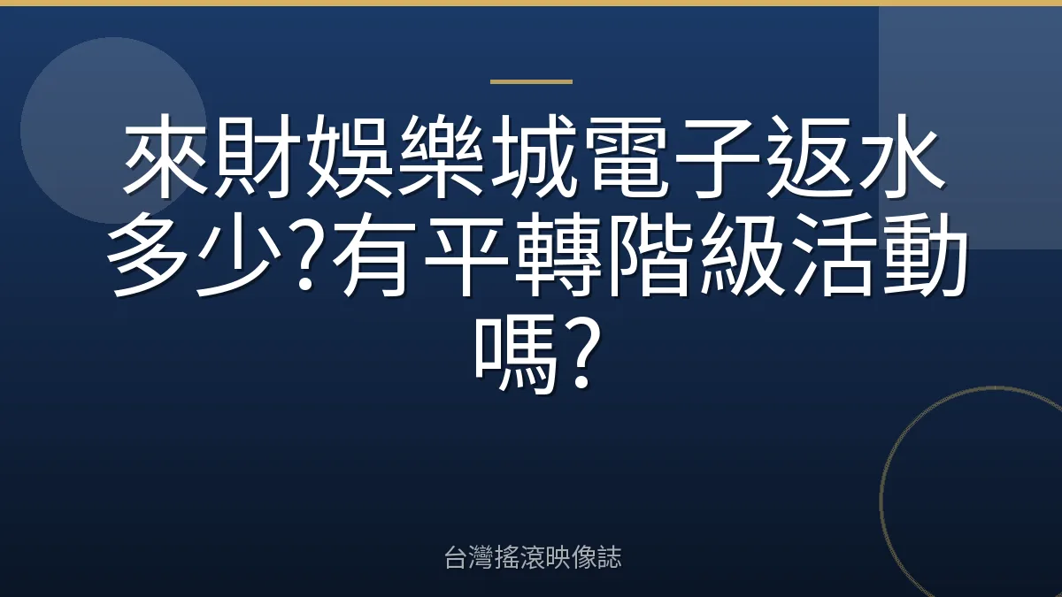 來財娛樂城電子返水多少?有平轉階級活動嗎?