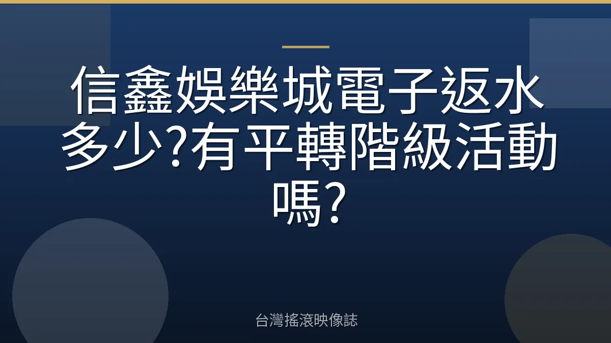 信鑫娛樂城電子返水多少?有平轉階級活動嗎?