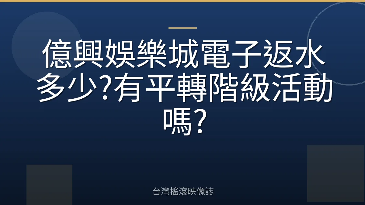 億興娛樂城電子返水多少?有平轉階級活動嗎?