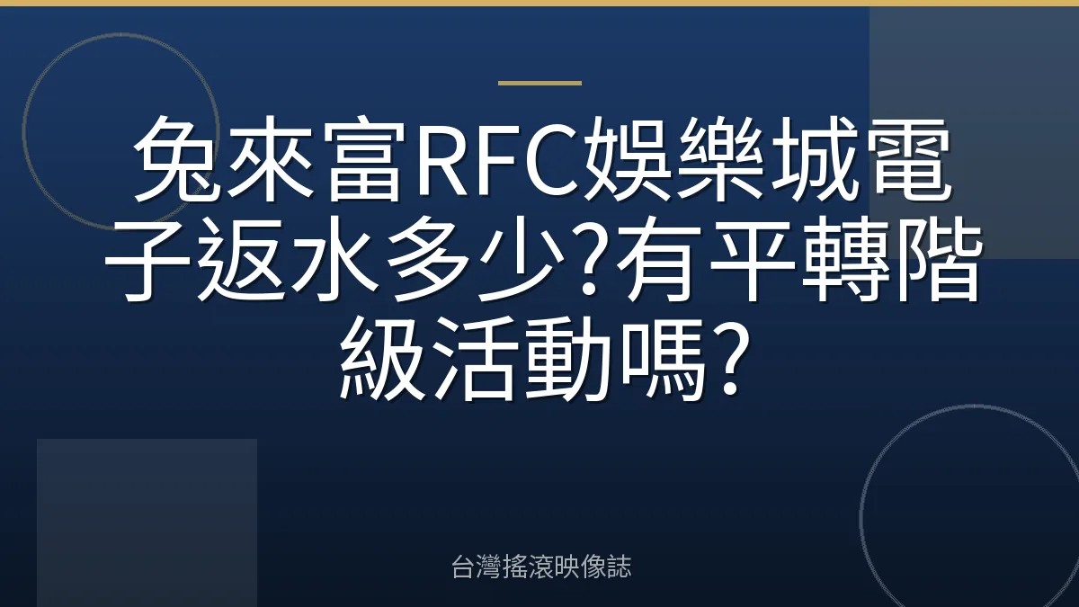 兔來富RFC娛樂城電子返水多少?有平轉階級活動嗎?