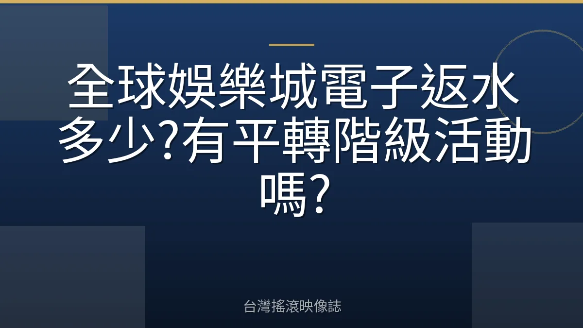 全球娛樂城電子返水多少?有平轉階級活動嗎?