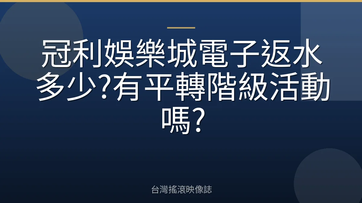 冠利娛樂城電子返水多少?有平轉階級活動嗎?