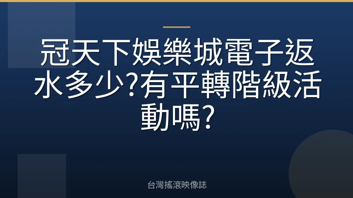冠天下娛樂城電子返水多少?有平轉階級活動嗎?