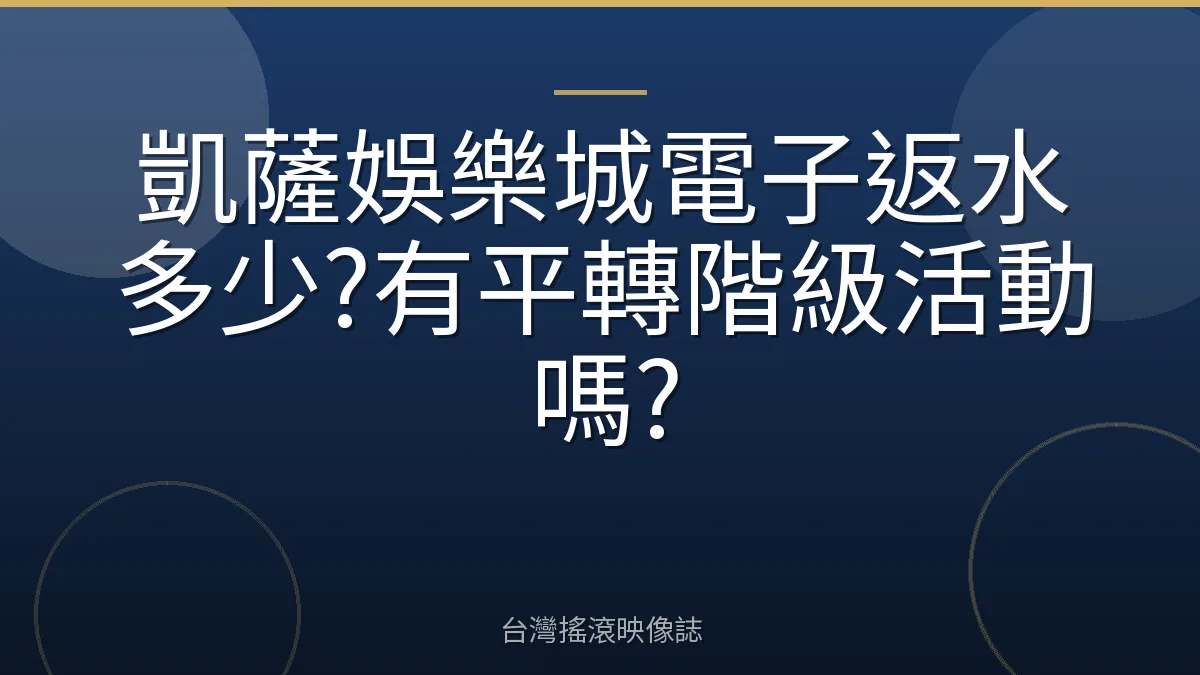 凱薩娛樂城電子返水多少?有平轉階級活動嗎?