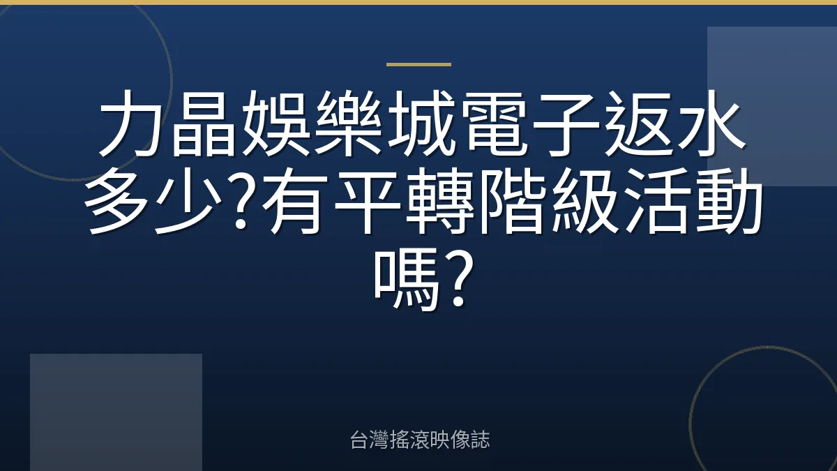 力晶娛樂城電子返水多少?有平轉階級活動嗎?