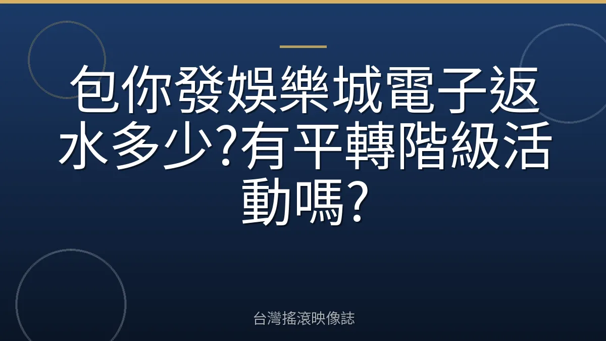 包你發娛樂城電子返水多少?有平轉階級活動嗎?