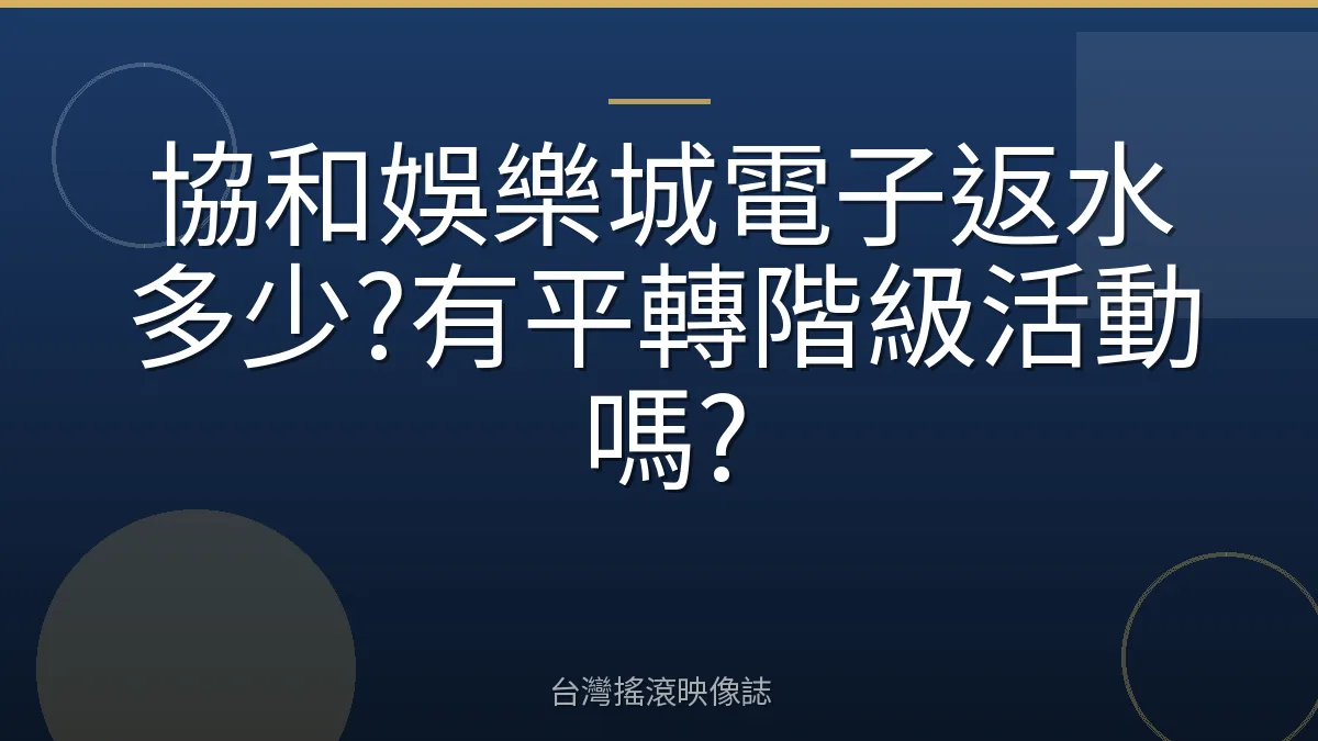 協和娛樂城電子返水多少?有平轉階級活動嗎?