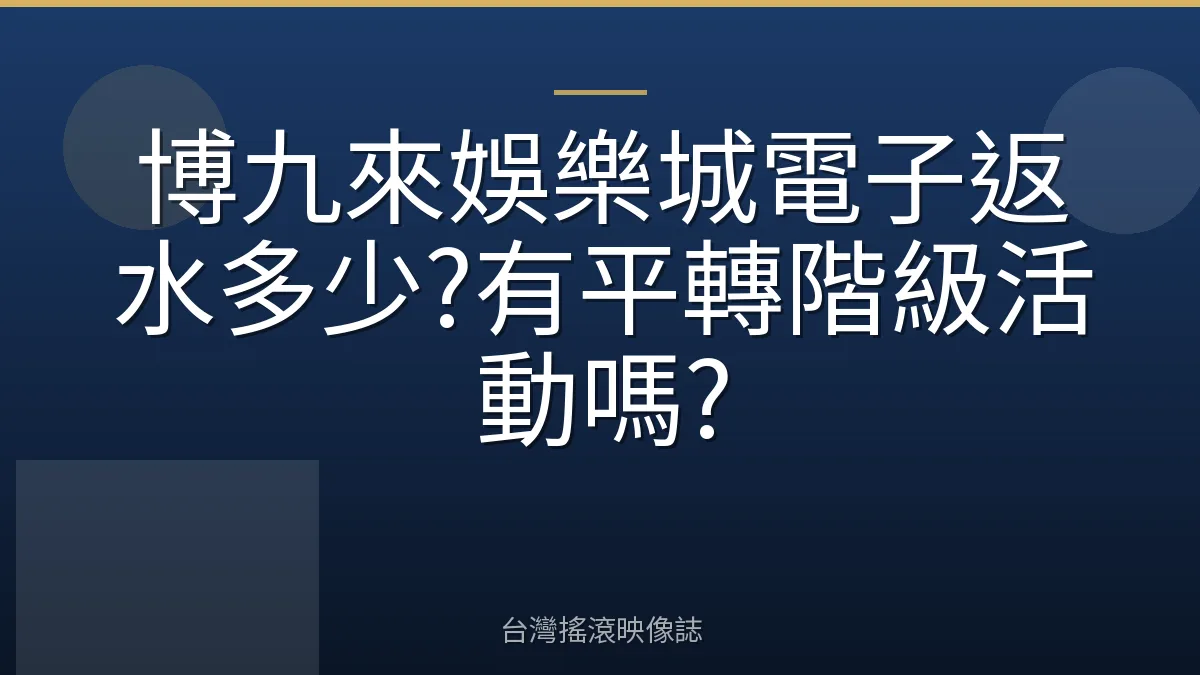 博九來娛樂城電子返水多少?有平轉階級活動嗎?