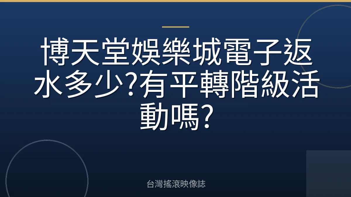 博天堂娛樂城電子返水多少?有平轉階級活動嗎?