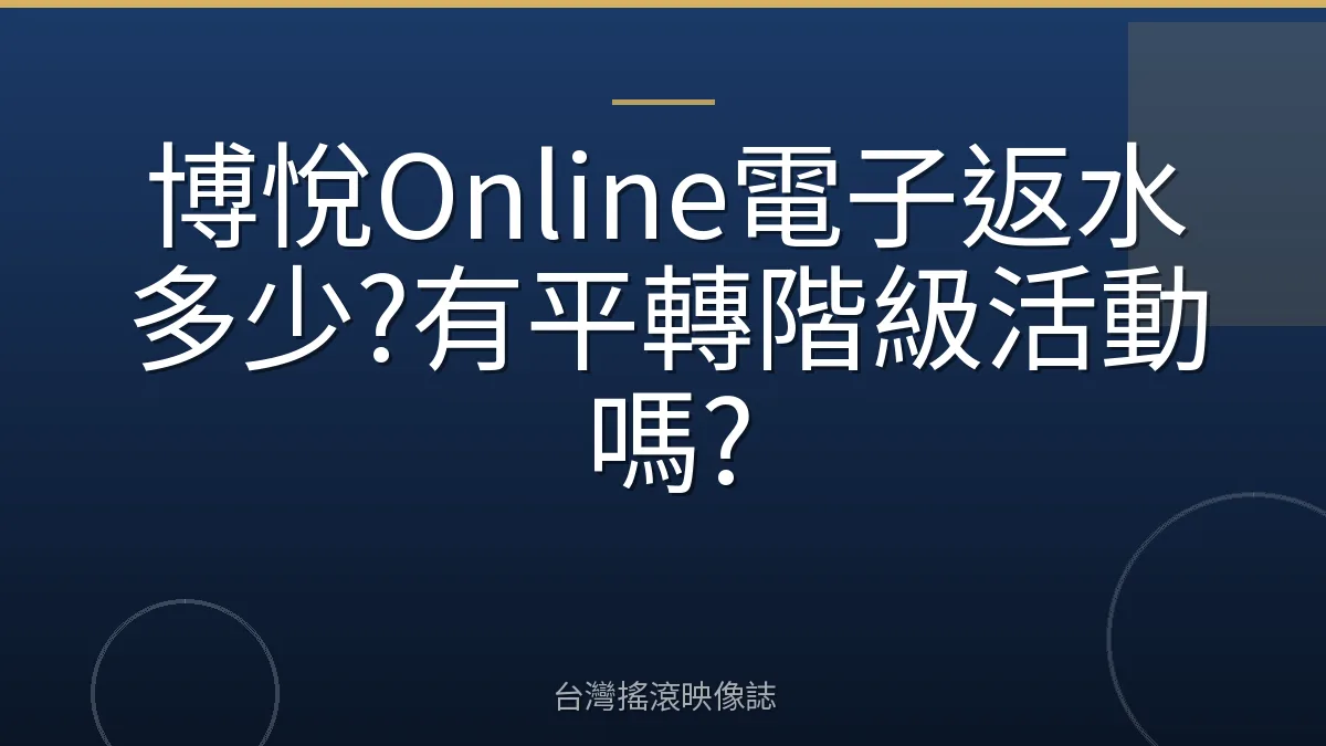博悅Online電子返水多少?有平轉階級活動嗎?
