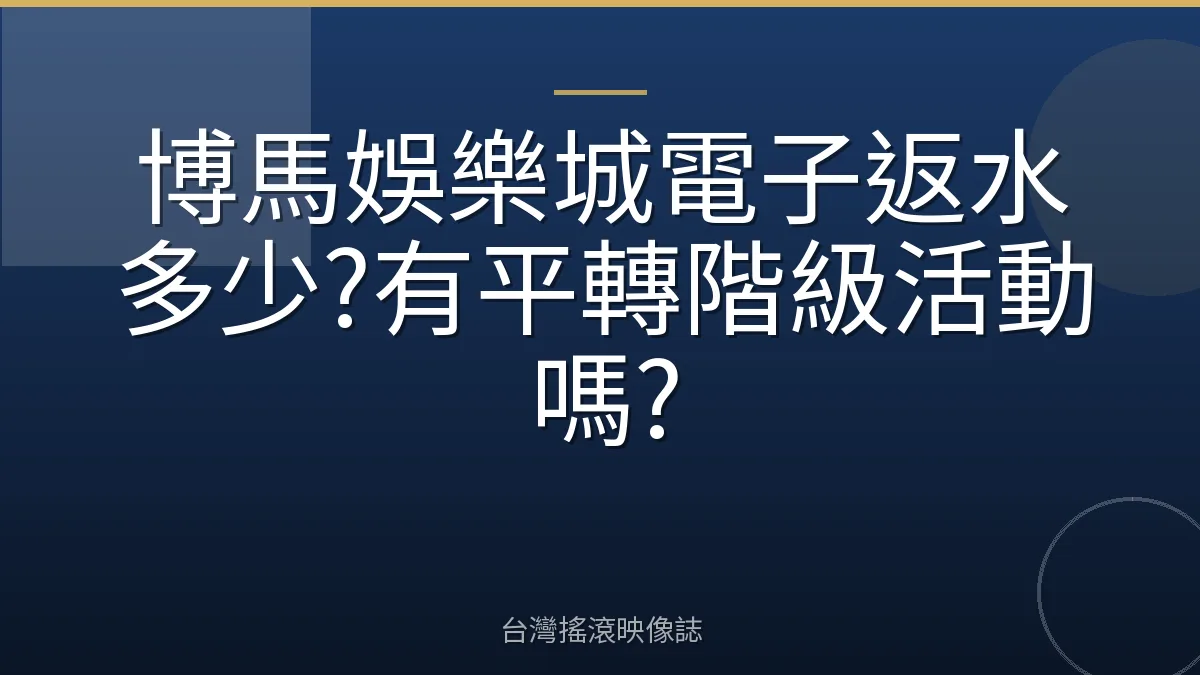 博馬娛樂城電子返水多少?有平轉階級活動嗎?
