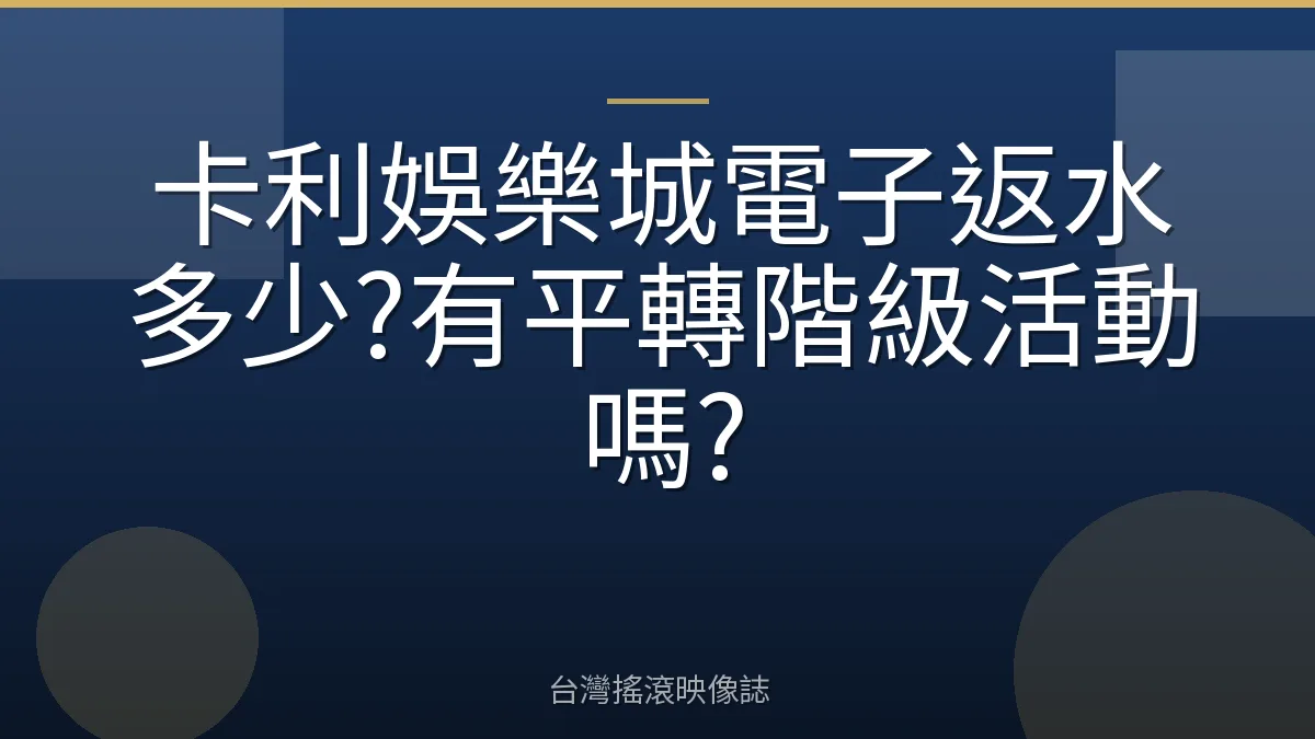 卡利娛樂城電子返水多少?有平轉階級活動嗎?