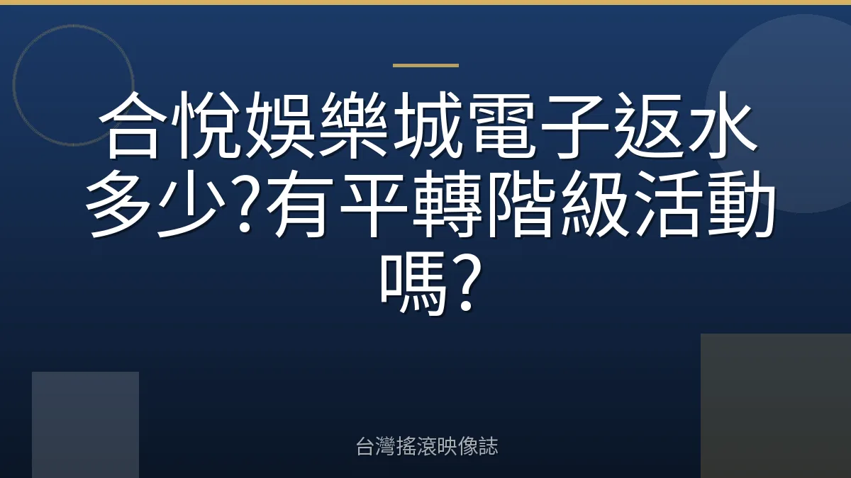 合悅娛樂城電子返水多少?有平轉階級活動嗎?