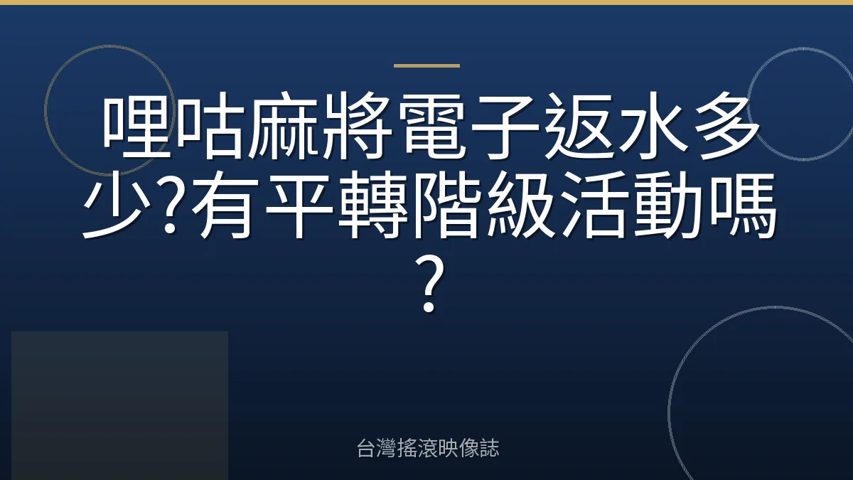 哩咕麻將電子返水多少?有平轉階級活動嗎?