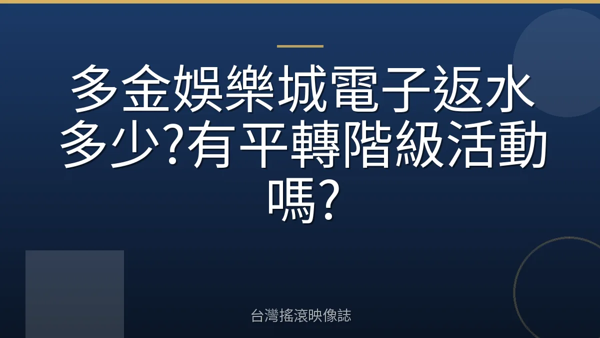 多金娛樂城電子返水多少?有平轉階級活動嗎?
