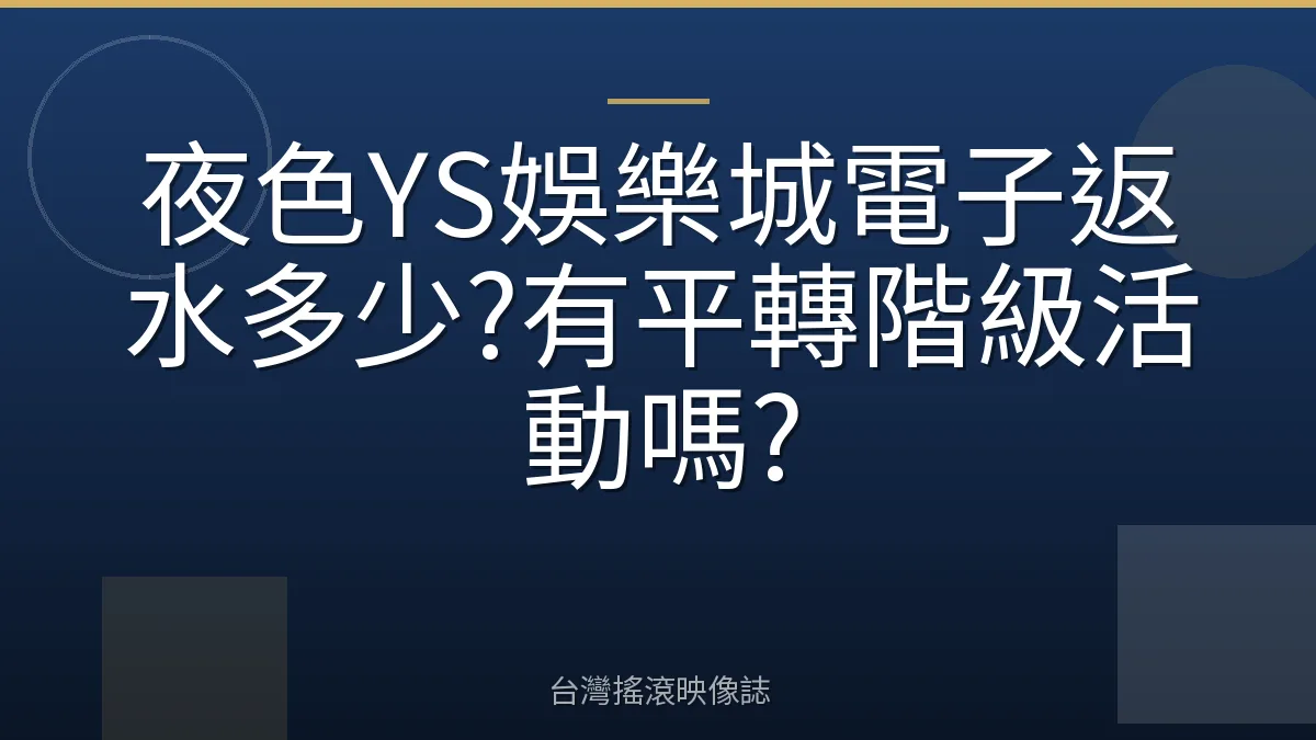 夜色YS娛樂城電子返水多少?有平轉階級活動嗎?