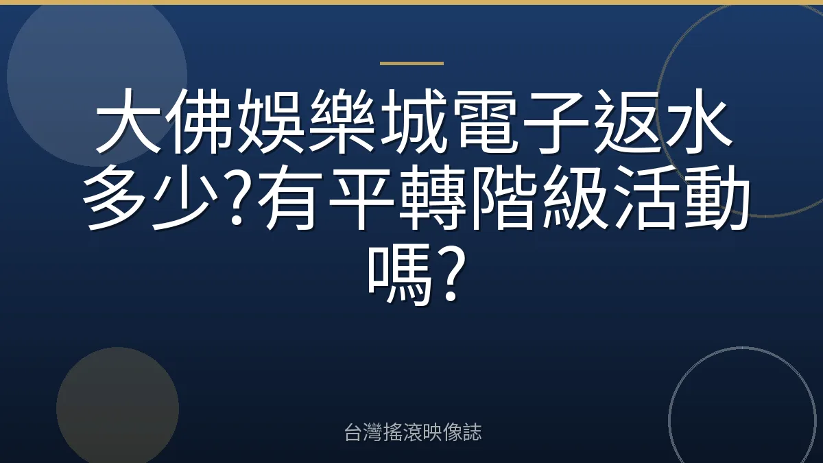大佛娛樂城電子返水多少?有平轉階級活動嗎?