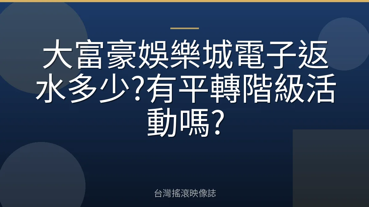 大富豪娛樂城電子返水多少?有平轉階級活動嗎?