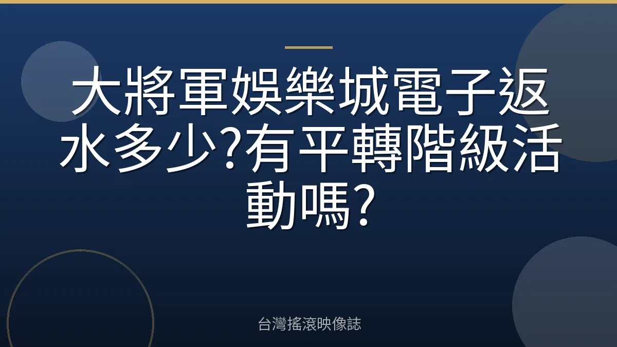 大將軍娛樂城電子返水多少?有平轉階級活動嗎?