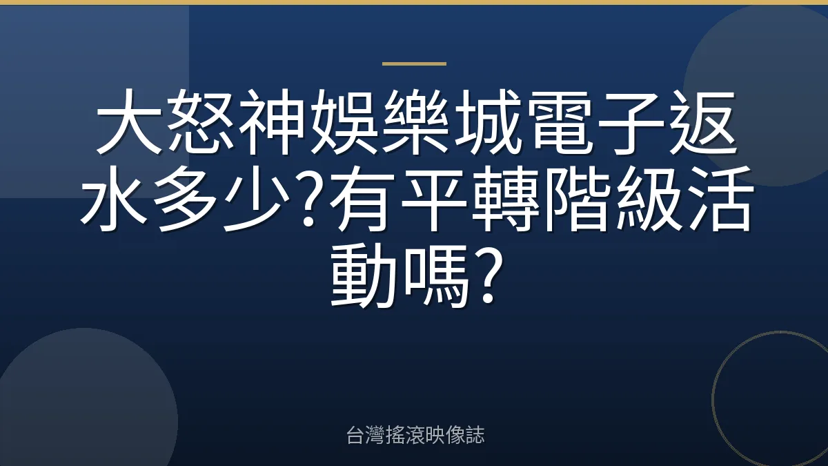 大怒神娛樂城電子返水多少?有平轉階級活動嗎?