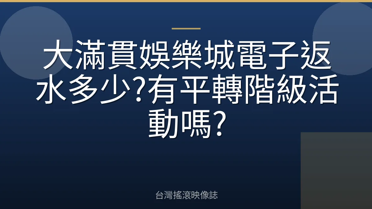 大滿貫娛樂城電子返水多少?有平轉階級活動嗎?