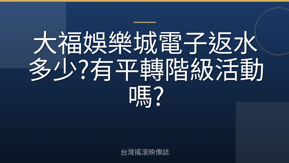 大福娛樂城電子返水多少?有平轉階級活動嗎?