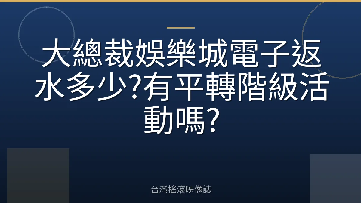 大總裁娛樂城電子返水多少?有平轉階級活動嗎?