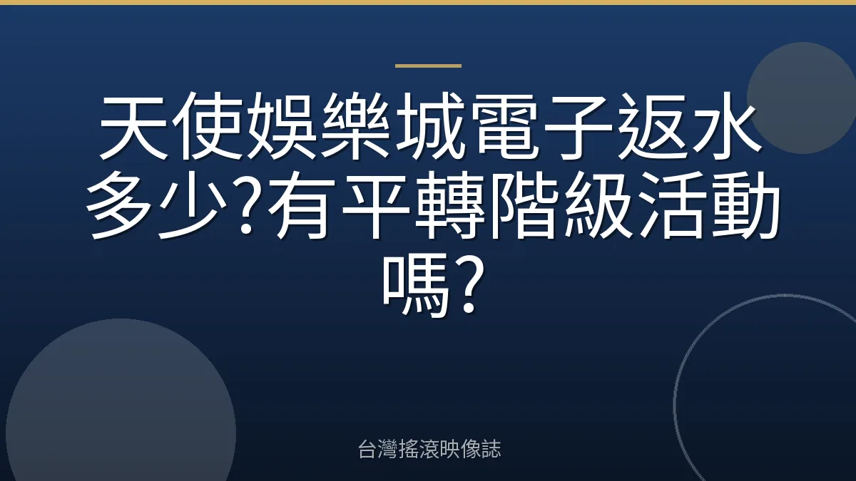 天使娛樂城電子返水多少?有平轉階級活動嗎?
