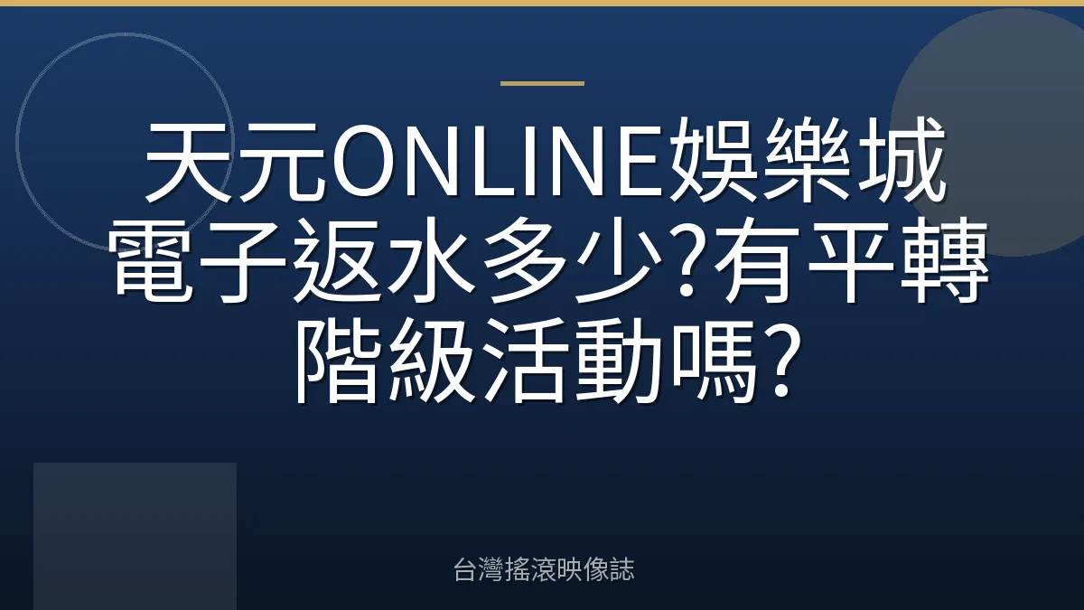 天元ONLINE娛樂城電子返水多少?有平轉階級活動嗎?