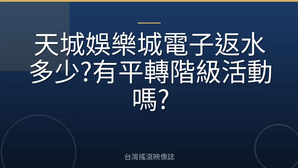 天城娛樂城電子返水多少?有平轉階級活動嗎?