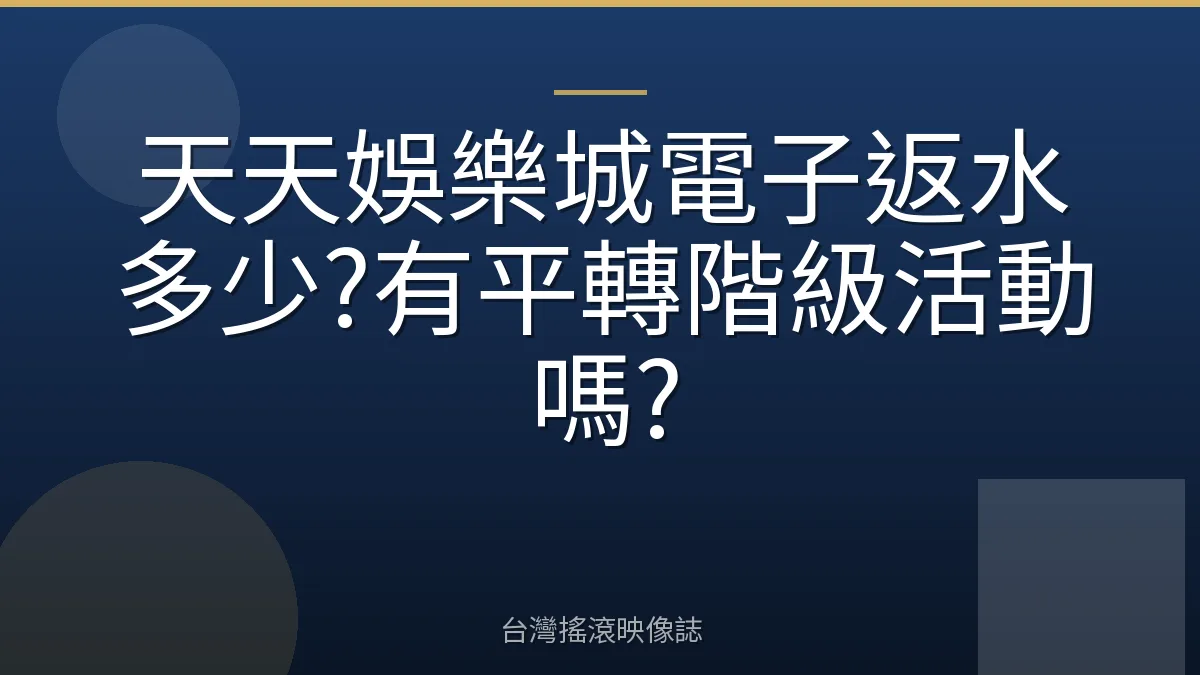 天天娛樂城電子返水多少?有平轉階級活動嗎?