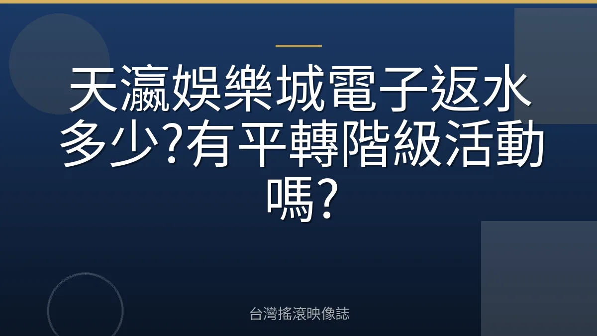天瀛娛樂城電子返水多少?有平轉階級活動嗎?