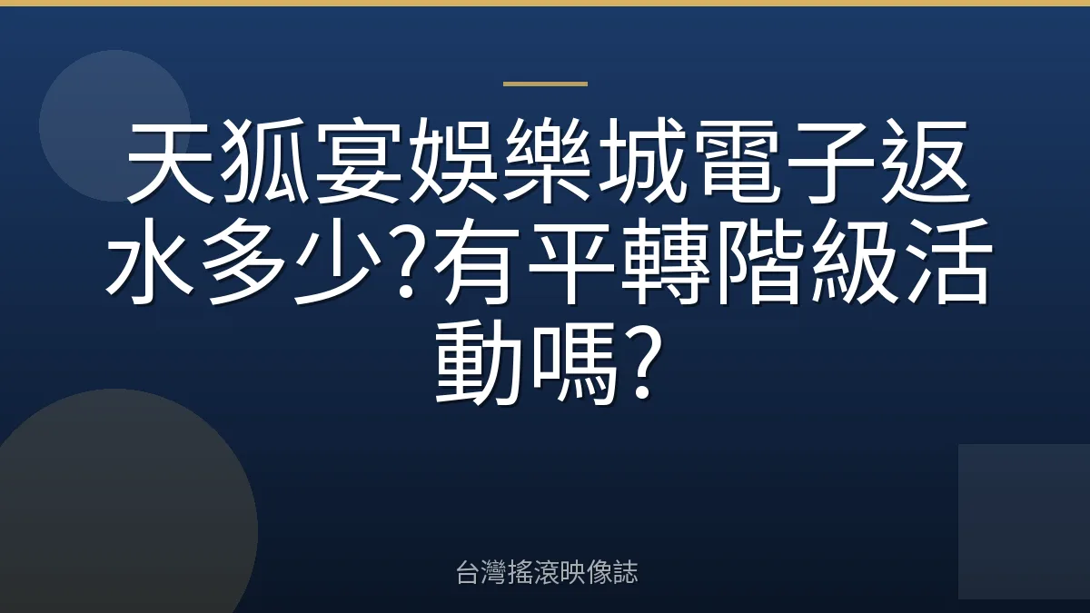 天狐宴娛樂城電子返水多少?有平轉階級活動嗎?