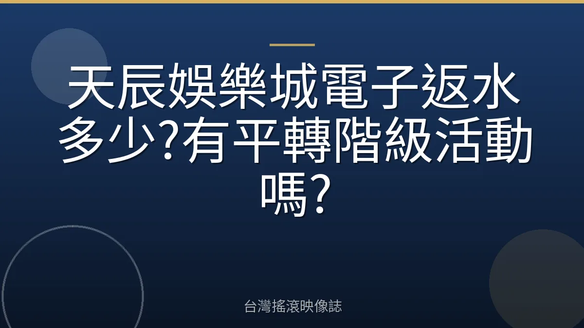天辰娛樂城電子返水多少?有平轉階級活動嗎?
